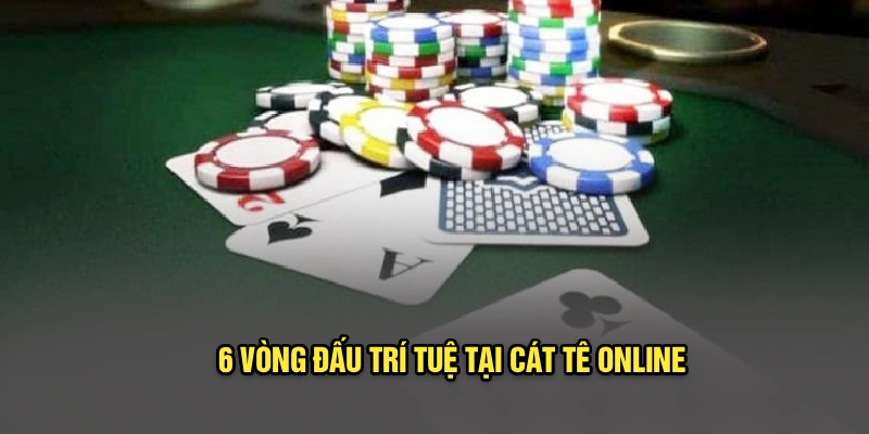 6 vòng đấu trí tuệ tại cát tê online