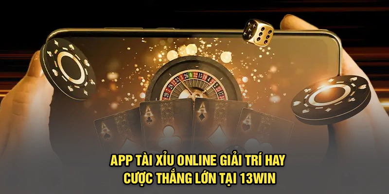 App Tài Xỉu Online – Giải Trí Hay, Cược Thắng Lớn Tại 13Win