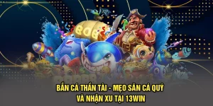 Bắn Cá Thần Tài - Mẹo Săn Cá Quý Và Nhận Xu Tại 13Win