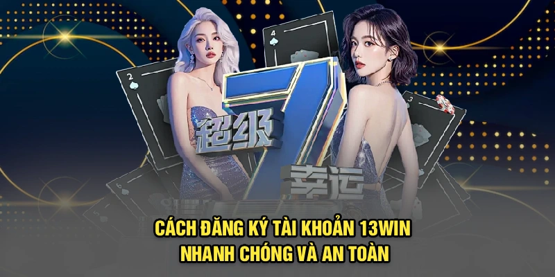 Cách đăng ký tài khoản 13Win nhanh chóng và an toàn