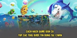 Cách Hack Game Bắn Cá - Top Các Tool Được Tin Dùng Tại 13Win