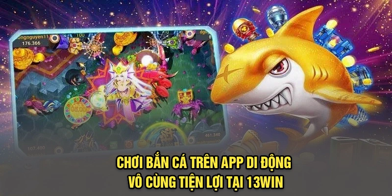 Chơi Bắn Cá Trên App Di Động Vô Cùng Tiện Lợi Tại 13Win