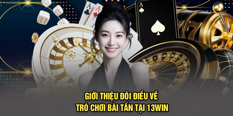 Giới thiệu đôi điều về trò chơi bài tấn tại 13Win