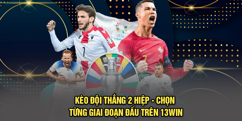 Kèo Đội Thắng 2 Hiệp - Chọn Từng Giai Đoạn Đấu Trên 13Win