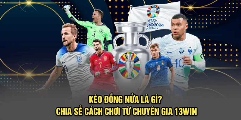 Kèo Đồng Nửa Là Gì? Chia Sẻ Cách Chơi Từ Chuyên Gia 13Win
