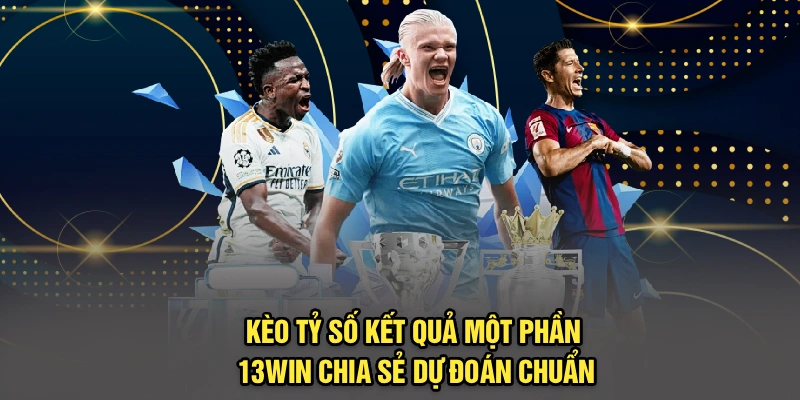 Kèo Tỷ Số Kết Quả Một Phần - 13Win Chia Sẻ Dự Đoán Chuẩn