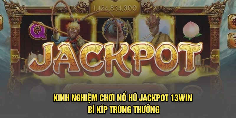 Kinh Nghiệm Chơi Nổ Hũ Jackpot 13Win – Bí Kíp Trúng Thưởng