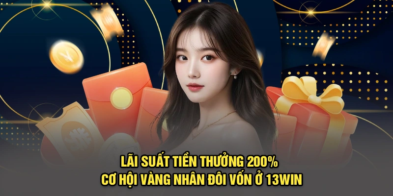 Lãi Suất Tiền Thưởng 200% – Cơ Hội Vàng Nhân Đôi Vốn Ở 13Win