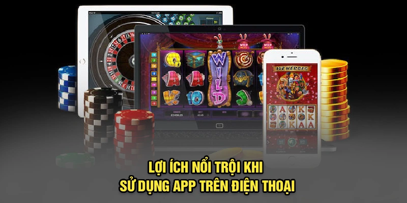 Lợi ích nổi trội khi sử dụng app trên điện thoại