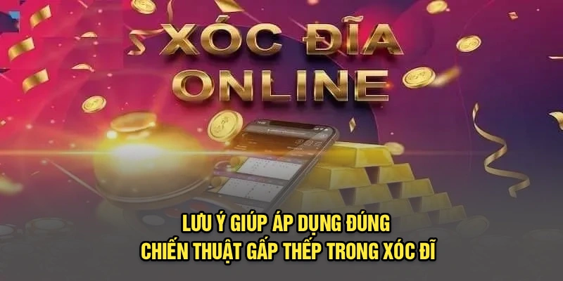 Lưu ý giúp áp dụng đúng chiến thuật gấp thếp trong xóc đĩa