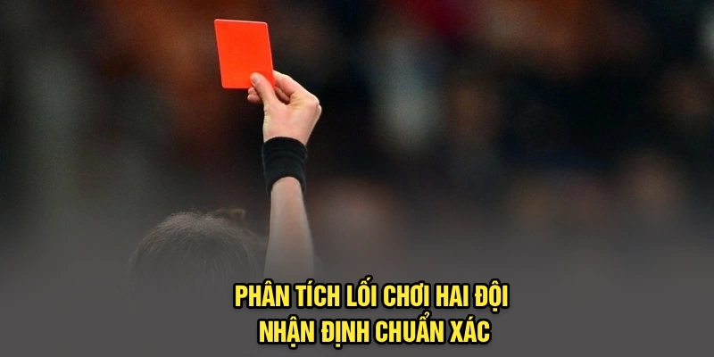 Phân tích lối chơi hai đội nhận định chuẩn xác