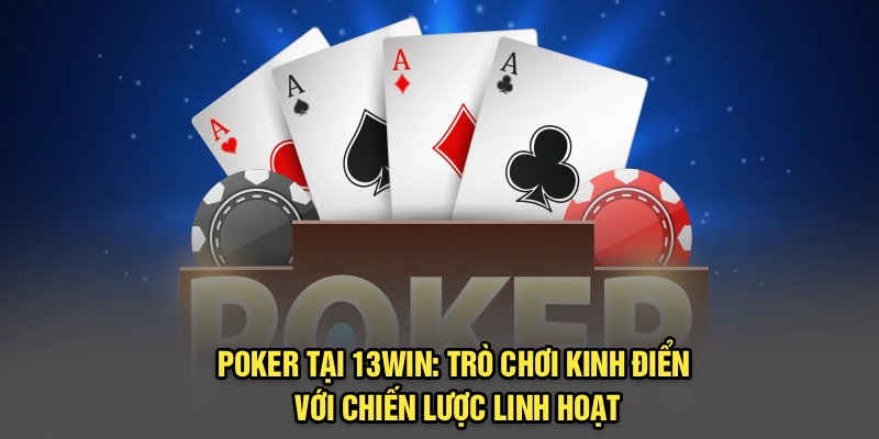 Poker Tại 13Win: Trò Chơi Kinh Điển Với Chiến Lược Linh Hoạt