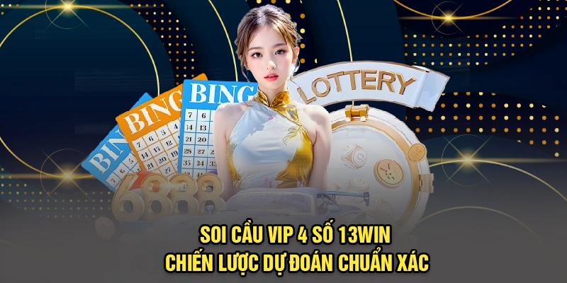Soi Cầu Vip 4 Số 13Win – Chiến Lược Dự Đoán Chuẩn Xác
