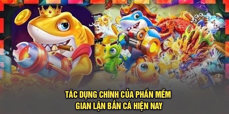 Tác dụng chính của phần mềm gian lận bắn cá hiện nay