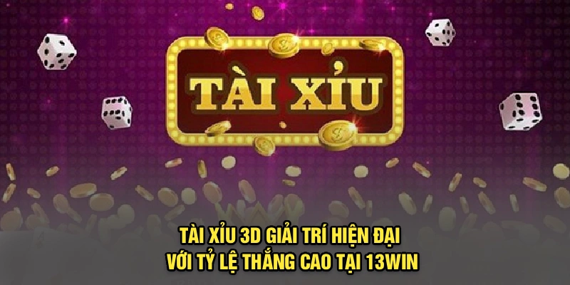 Tài Xỉu 3D – Giải Trí Hiện Đại Với Tỷ Lệ Thắng Cao Tại 13Win