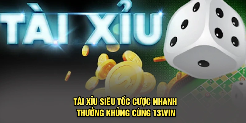 Tài Xỉu Siêu Tốc – Cược Nhanh, Thưởng Khủng Cùng 13Win