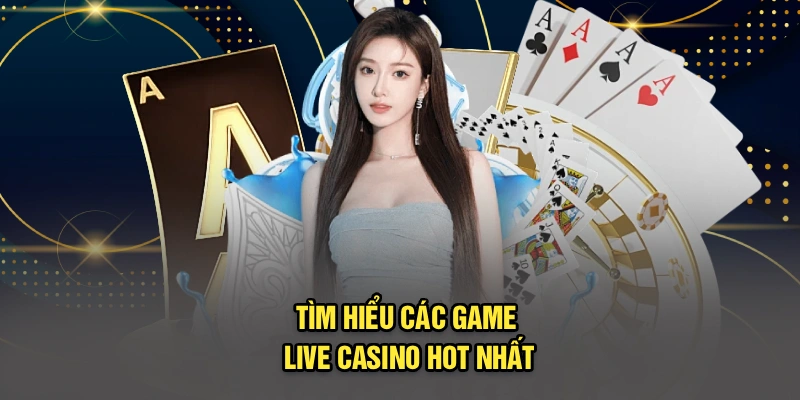Tìm hiểu các game live casino hot nhất