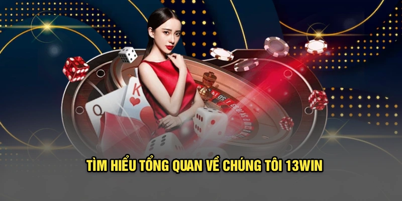 Tìm hiểu tổng quan về chúng tôi 13Win