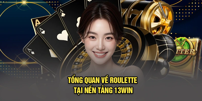 Tổng quan về roulette tại nền tảng 13Win