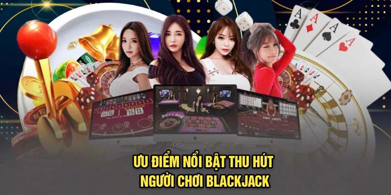 Ưu điểm nổi bật thu hút người chơi blackjack